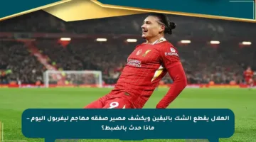 الهلال يقطع الشك باليقين ويكشف مصير صفقة مهاجم ليفربول اليوم – ماذا حدث بالضبط؟
